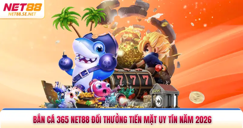 Bắn Cá 365 NET88 Đổi Thưởng Tiền Mặt Uy Tín Năm 2026 Bắn Cá 365 NET88 Đổi Thưởng Tiền Mặt Uy Tín Năm 2026